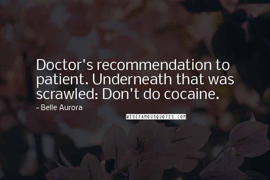 Belle Aurora Quotes: Doctor's recommendation to patient. Underneath that was scrawled: Don't do cocaine.