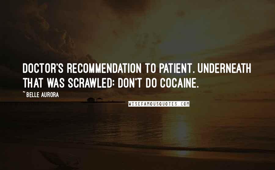 Belle Aurora Quotes: Doctor's recommendation to patient. Underneath that was scrawled: Don't do cocaine.