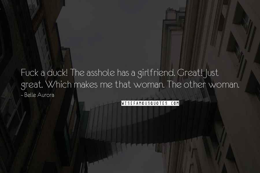 Belle Aurora Quotes: Fuck a duck! The asshole has a girlfriend. Great! Just great. Which makes me that woman. The other woman.