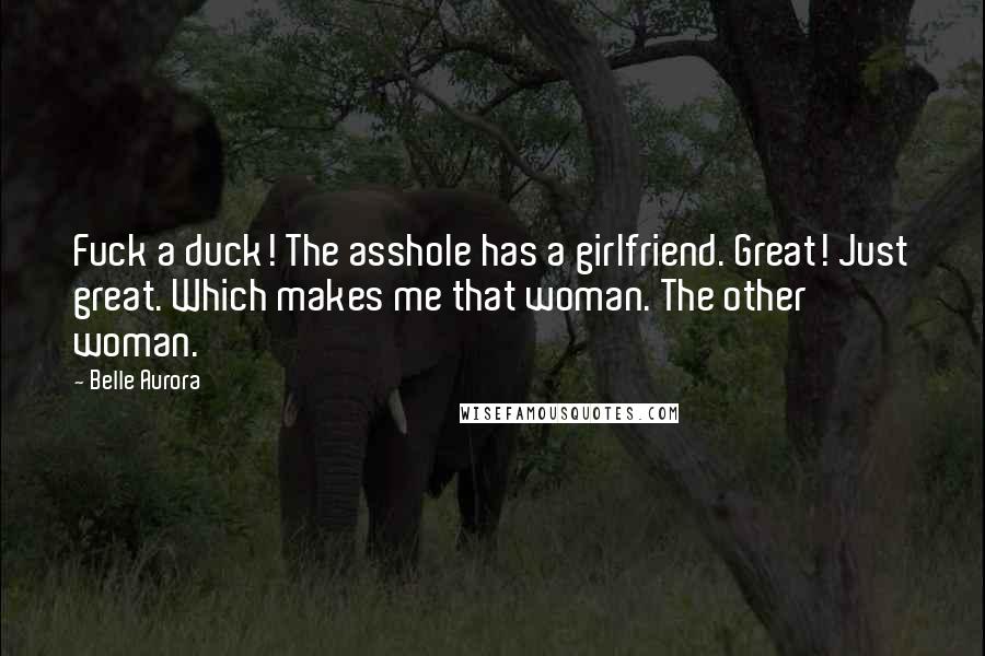 Belle Aurora Quotes: Fuck a duck! The asshole has a girlfriend. Great! Just great. Which makes me that woman. The other woman.