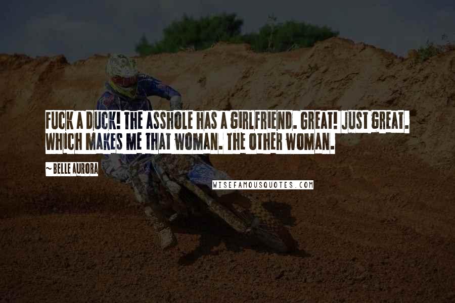 Belle Aurora Quotes: Fuck a duck! The asshole has a girlfriend. Great! Just great. Which makes me that woman. The other woman.