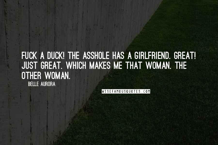 Belle Aurora Quotes: Fuck a duck! The asshole has a girlfriend. Great! Just great. Which makes me that woman. The other woman.