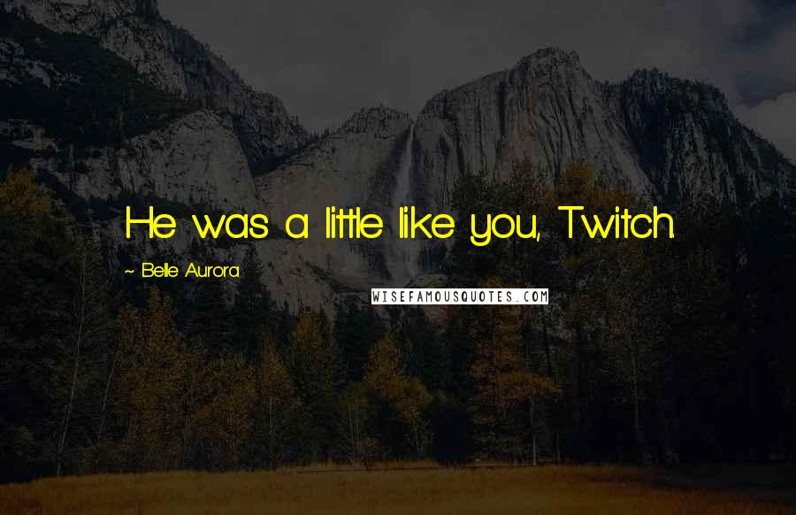 Belle Aurora Quotes: He was a little like you, Twitch.