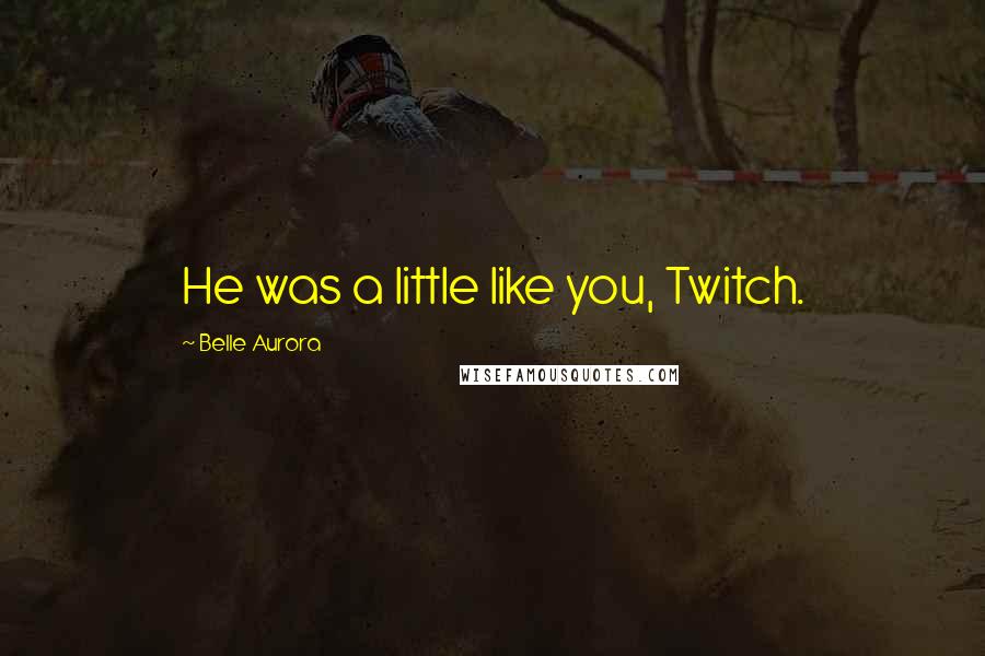 Belle Aurora Quotes: He was a little like you, Twitch.