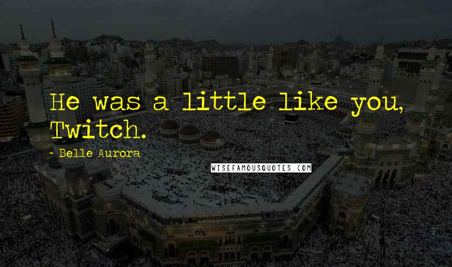 Belle Aurora Quotes: He was a little like you, Twitch.