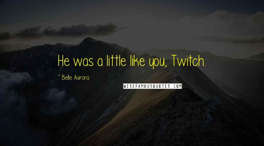 Belle Aurora Quotes: He was a little like you, Twitch.