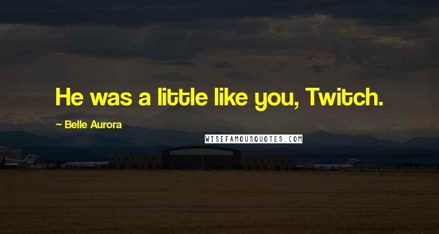 Belle Aurora Quotes: He was a little like you, Twitch.