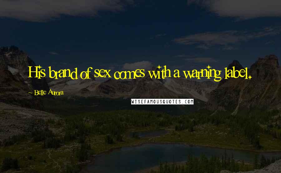 Belle Aurora Quotes: His brand of sex comes with a warning label.