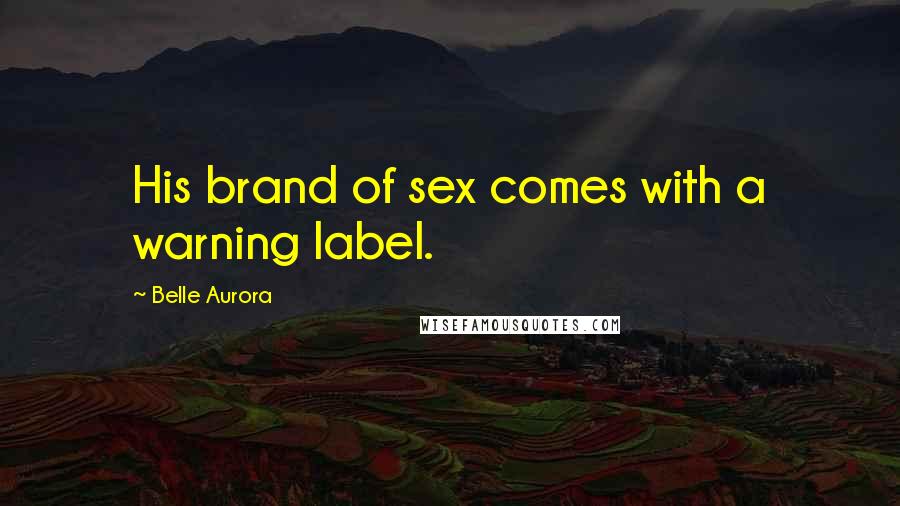 Belle Aurora Quotes: His brand of sex comes with a warning label.