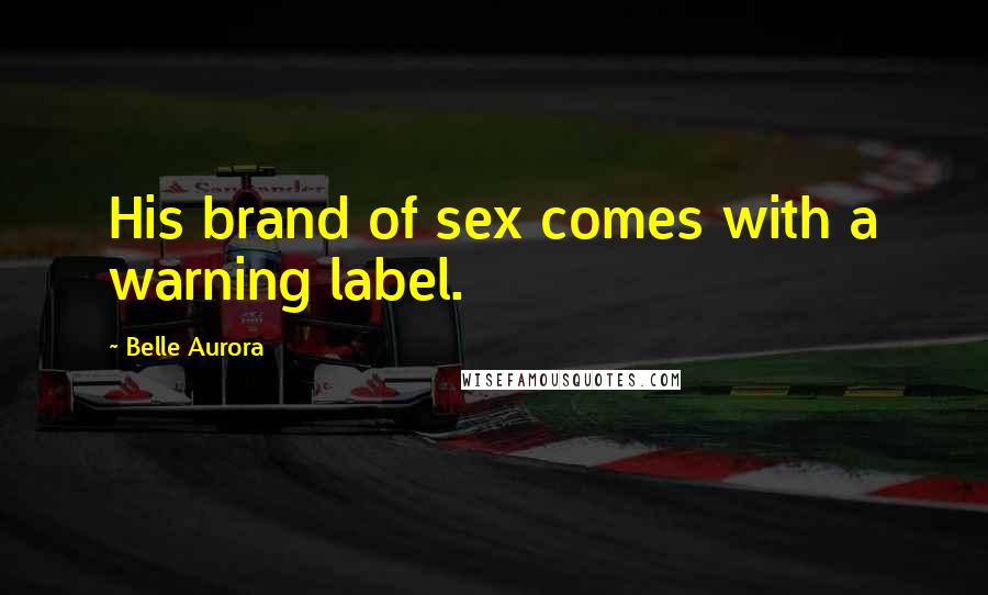 Belle Aurora Quotes: His brand of sex comes with a warning label.