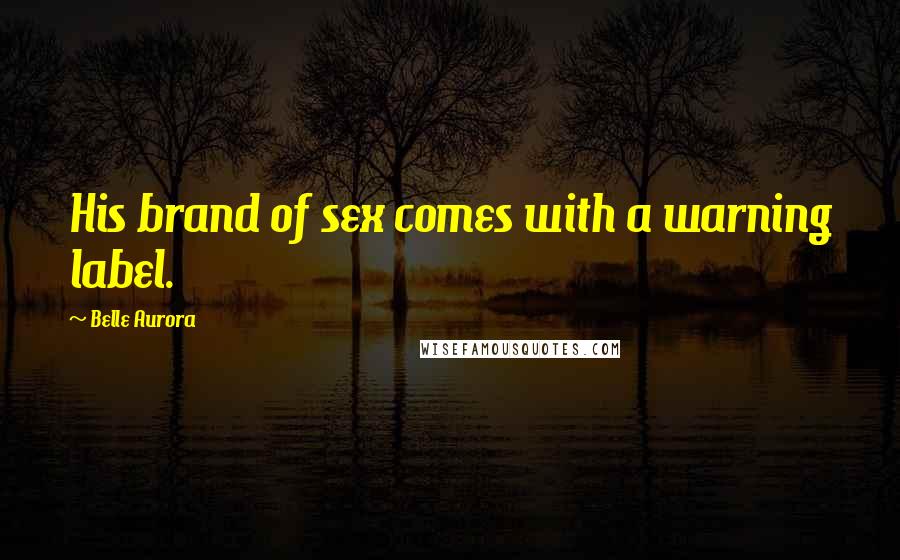 Belle Aurora Quotes: His brand of sex comes with a warning label.