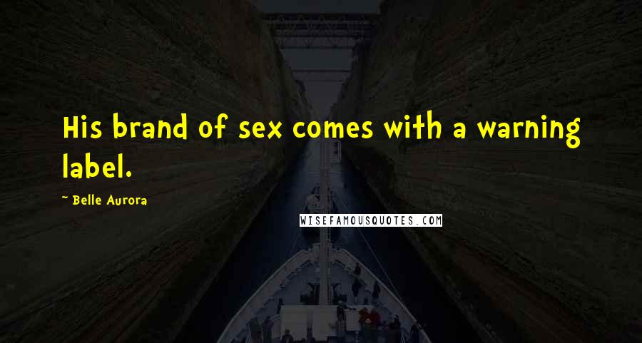 Belle Aurora Quotes: His brand of sex comes with a warning label.