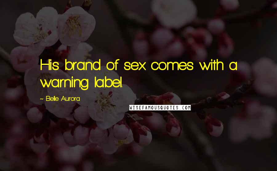 Belle Aurora Quotes: His brand of sex comes with a warning label.