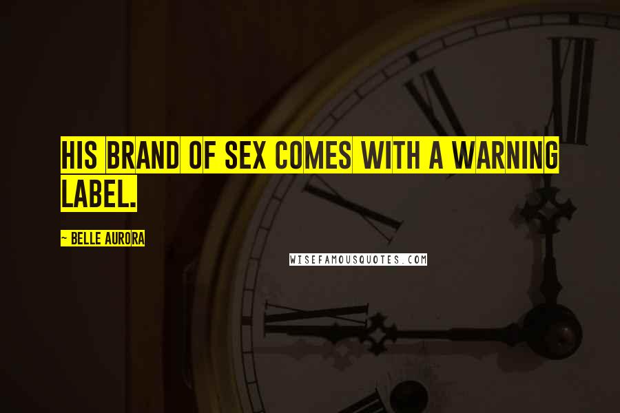 Belle Aurora Quotes: His brand of sex comes with a warning label.