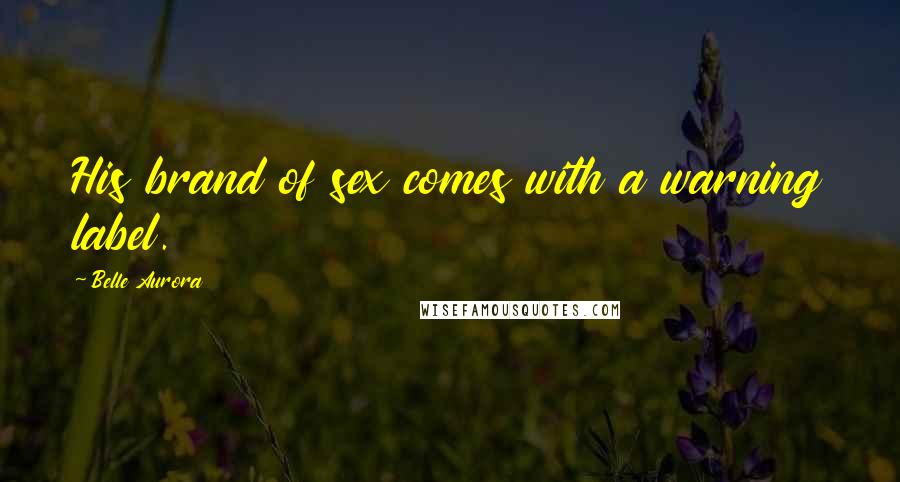 Belle Aurora Quotes: His brand of sex comes with a warning label.