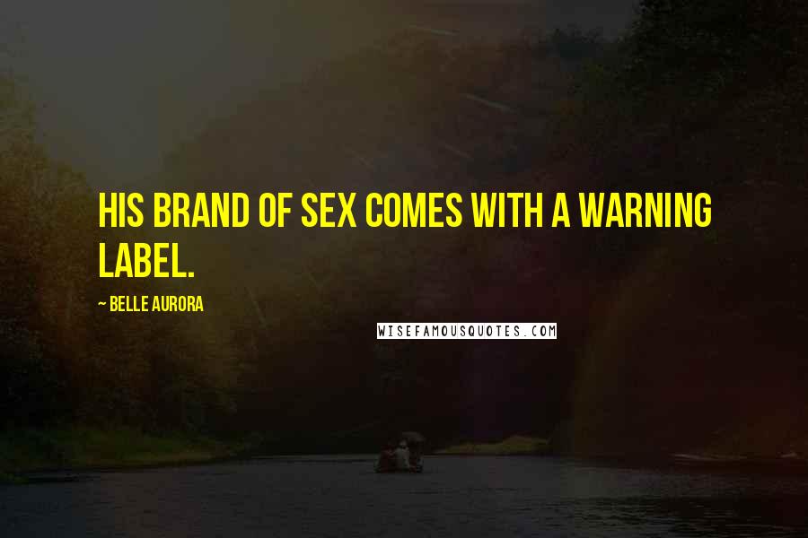 Belle Aurora Quotes: His brand of sex comes with a warning label.