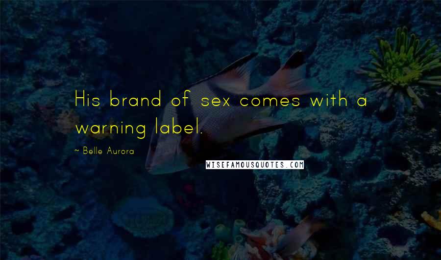 Belle Aurora Quotes: His brand of sex comes with a warning label.
