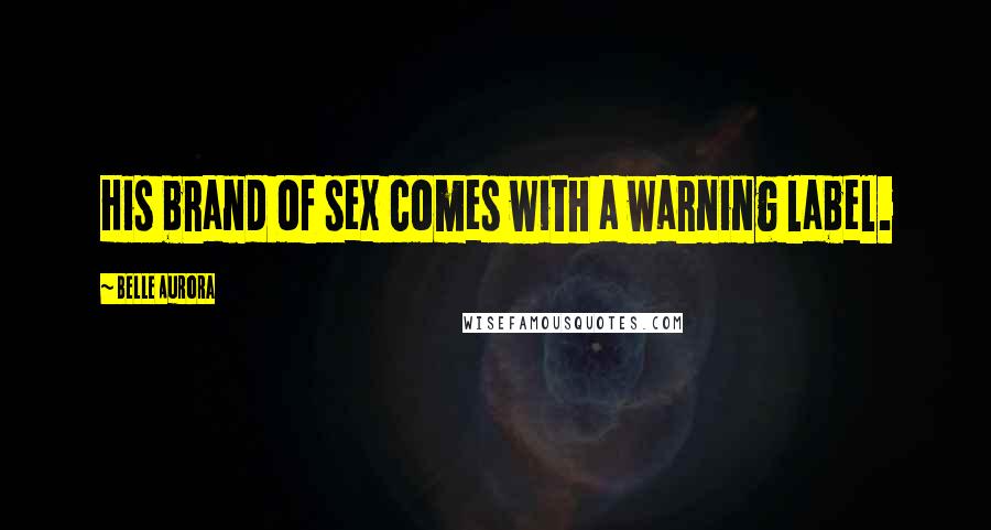 Belle Aurora Quotes: His brand of sex comes with a warning label.