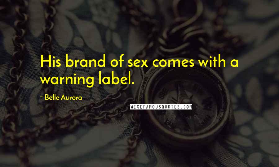 Belle Aurora Quotes: His brand of sex comes with a warning label.