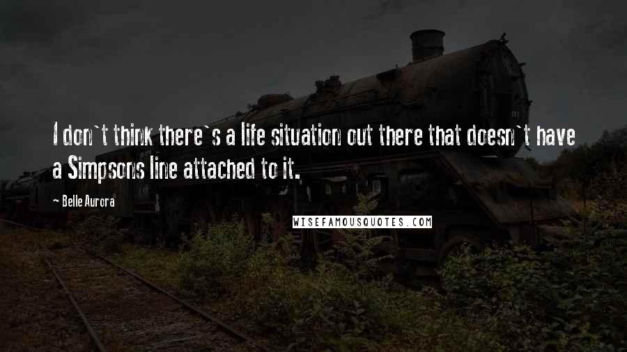 Belle Aurora Quotes: I don't think there's a life situation out there that doesn't have a Simpsons line attached to it.