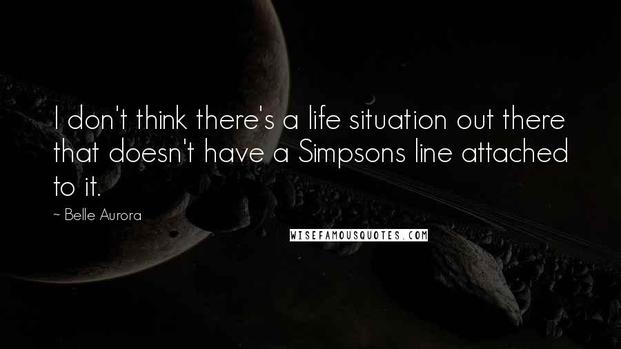 Belle Aurora Quotes: I don't think there's a life situation out there that doesn't have a Simpsons line attached to it.