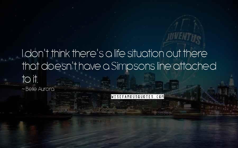 Belle Aurora Quotes: I don't think there's a life situation out there that doesn't have a Simpsons line attached to it.