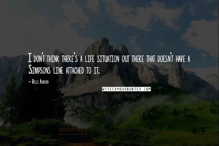 Belle Aurora Quotes: I don't think there's a life situation out there that doesn't have a Simpsons line attached to it.