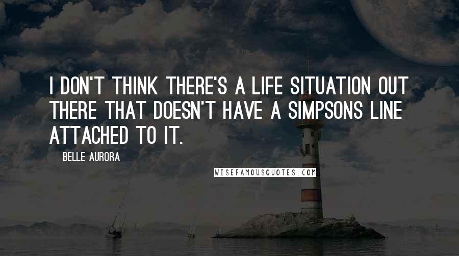 Belle Aurora Quotes: I don't think there's a life situation out there that doesn't have a Simpsons line attached to it.