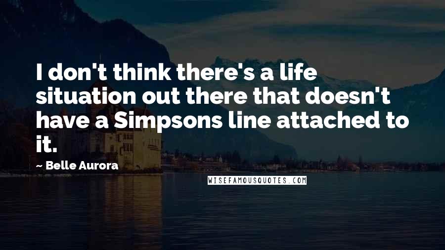 Belle Aurora Quotes: I don't think there's a life situation out there that doesn't have a Simpsons line attached to it.