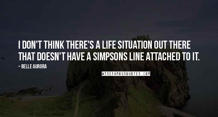 Belle Aurora Quotes: I don't think there's a life situation out there that doesn't have a Simpsons line attached to it.
