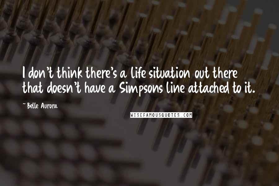 Belle Aurora Quotes: I don't think there's a life situation out there that doesn't have a Simpsons line attached to it.