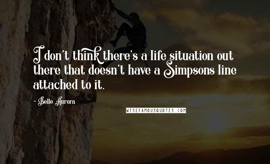Belle Aurora Quotes: I don't think there's a life situation out there that doesn't have a Simpsons line attached to it.