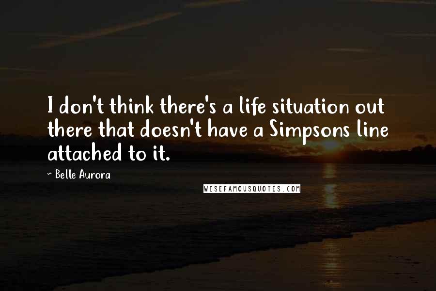 Belle Aurora Quotes: I don't think there's a life situation out there that doesn't have a Simpsons line attached to it.