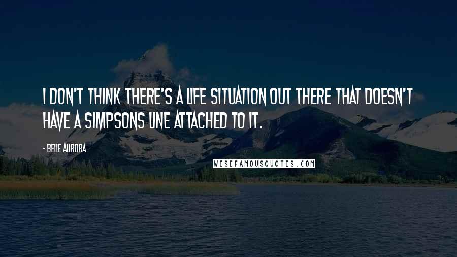 Belle Aurora Quotes: I don't think there's a life situation out there that doesn't have a Simpsons line attached to it.