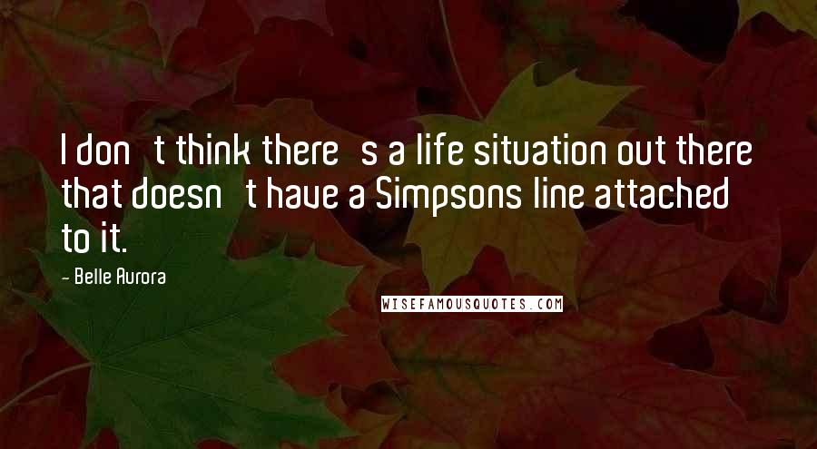 Belle Aurora Quotes: I don't think there's a life situation out there that doesn't have a Simpsons line attached to it.