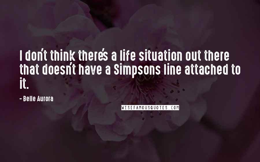 Belle Aurora Quotes: I don't think there's a life situation out there that doesn't have a Simpsons line attached to it.