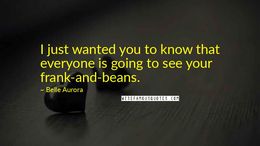 Belle Aurora Quotes: I just wanted you to know that everyone is going to see your frank-and-beans.