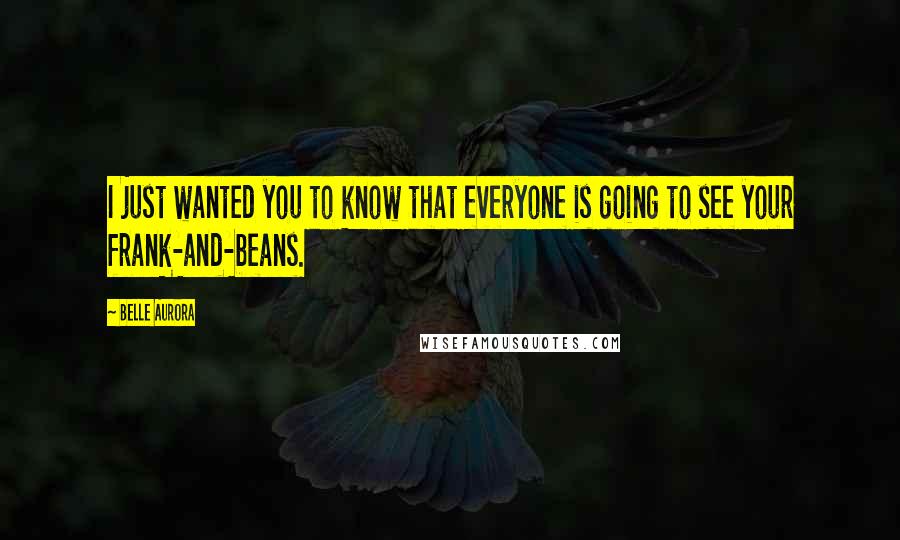 Belle Aurora Quotes: I just wanted you to know that everyone is going to see your frank-and-beans.