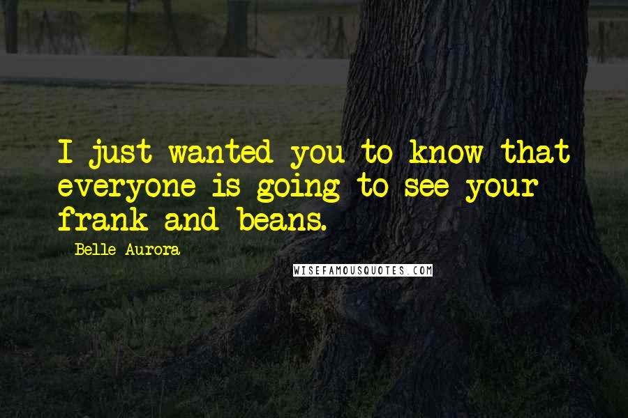 Belle Aurora Quotes: I just wanted you to know that everyone is going to see your frank-and-beans.
