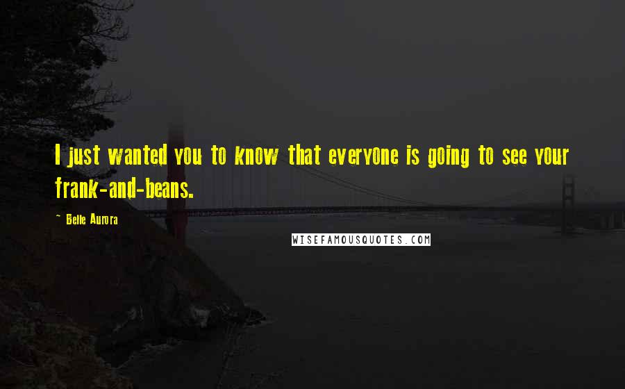Belle Aurora Quotes: I just wanted you to know that everyone is going to see your frank-and-beans.