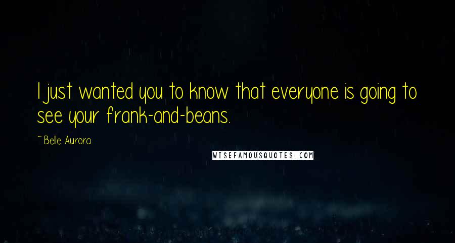 Belle Aurora Quotes: I just wanted you to know that everyone is going to see your frank-and-beans.