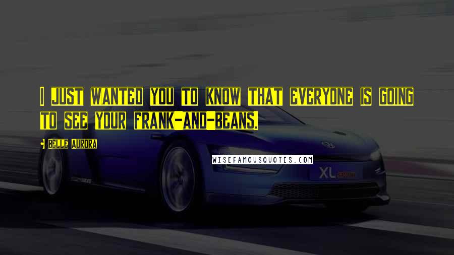 Belle Aurora Quotes: I just wanted you to know that everyone is going to see your frank-and-beans.