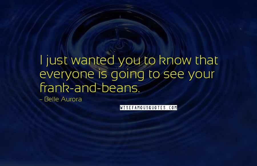 Belle Aurora Quotes: I just wanted you to know that everyone is going to see your frank-and-beans.