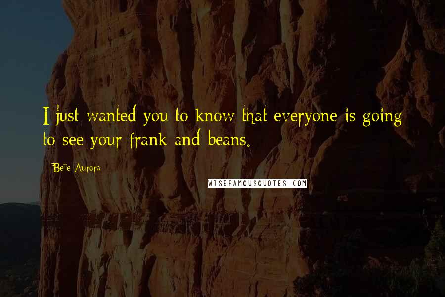 Belle Aurora Quotes: I just wanted you to know that everyone is going to see your frank-and-beans.