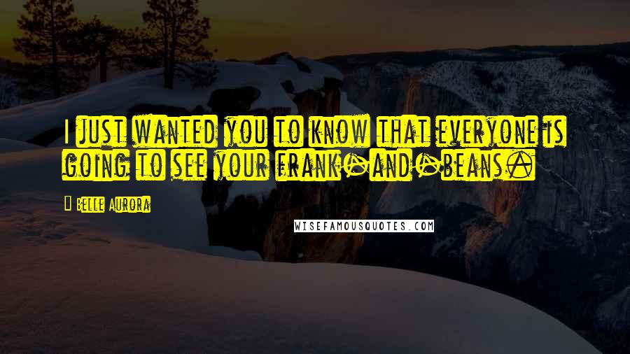 Belle Aurora Quotes: I just wanted you to know that everyone is going to see your frank-and-beans.