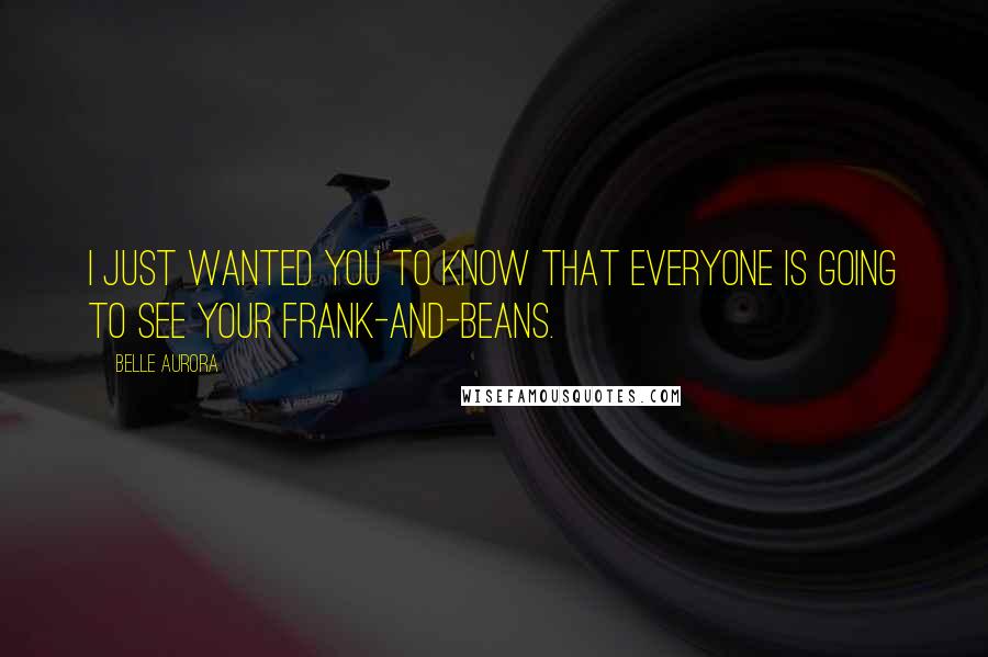 Belle Aurora Quotes: I just wanted you to know that everyone is going to see your frank-and-beans.