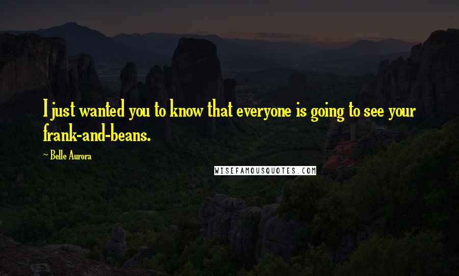 Belle Aurora Quotes: I just wanted you to know that everyone is going to see your frank-and-beans.