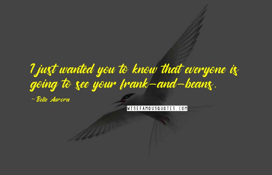 Belle Aurora Quotes: I just wanted you to know that everyone is going to see your frank-and-beans.