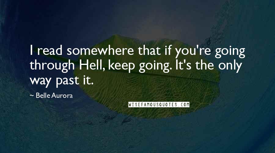 Belle Aurora Quotes: I read somewhere that if you're going through Hell, keep going. It's the only way past it.