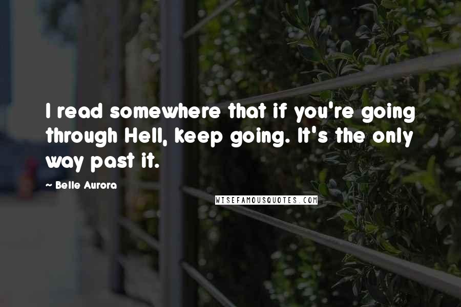 Belle Aurora Quotes: I read somewhere that if you're going through Hell, keep going. It's the only way past it.